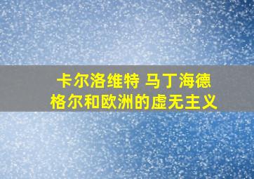 卡尔洛维特 马丁海德格尔和欧洲的虚无主义